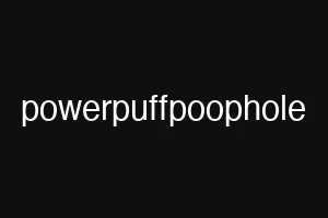 powerpuffpoophole