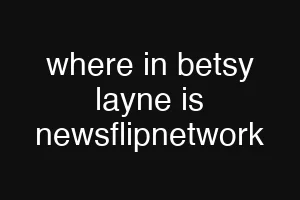 where in betsy layne is newsflipnetwork